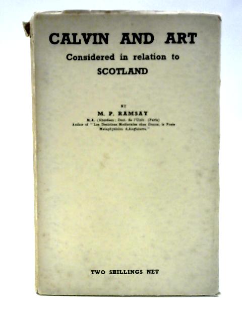 Calvin and Art Considered in Relation to Scotland By M P Ramsay