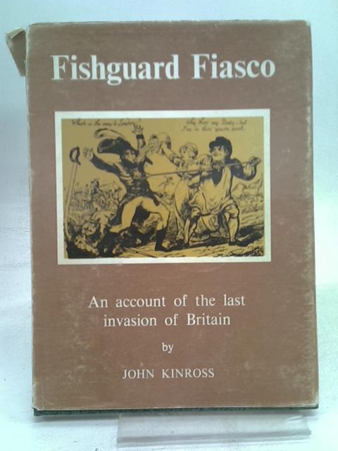 Fishguard Fiasco An Account Of The Last Invasion Of Britain By Kinross John