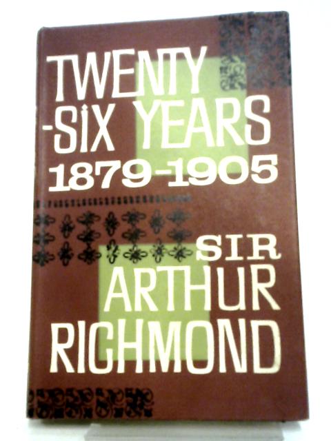 Twenty-Six Years, 1879-1905 By Sir Arthur Richmond