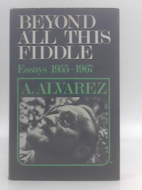 Beyond All This Fiddle: essays, 1955-1967 By A. Alvarez