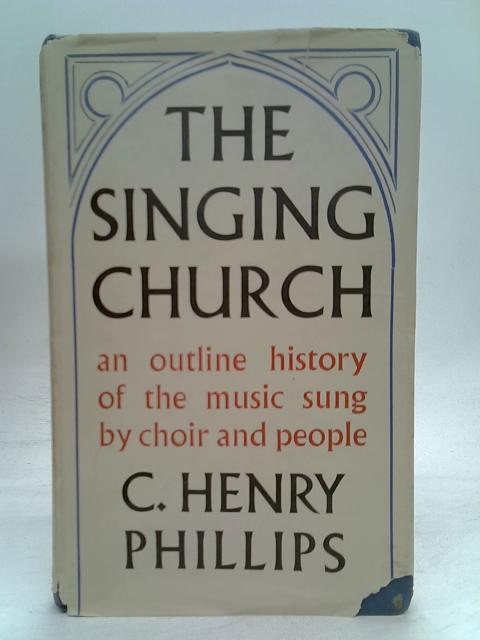 The Singing Church An Outline History Of The Music Sung By Choir By Henry Phillips