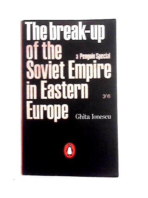 The Break-up of the Soviet Empire in Eastern Europe By Ghita Ionescu