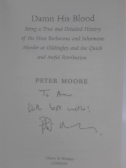 Damn His Blood: Being a True and Detailed History of the Most Barbarous and Inhumane Murder at Oddingley and the Quick and Awful Retribution By Peter Moore