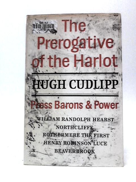 The Prerogative of the Harlot: Press Barons and Power By Lord Cudlipp