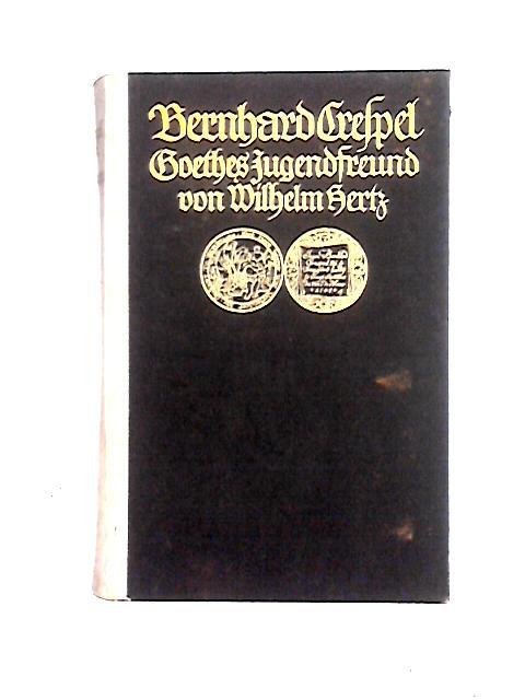 Bernhard Crespel, Goethes Jugendfreund, Nach Ungedruckten Briefen Und Urkunden Aus Dem Frankfurter Goethekreise By Wilhelm Hertz