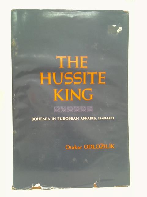 The Hussite King: Bohemia in European Affairs, 1440-1471 von Otakar Odlozilik