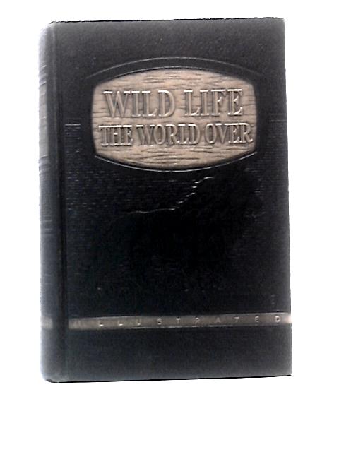 Wild Life The World Over Comprising Twenty-Seven Chapters Written by Nine Distinguished World-Traveled Specialists By E.G.Boulenger Et Al.