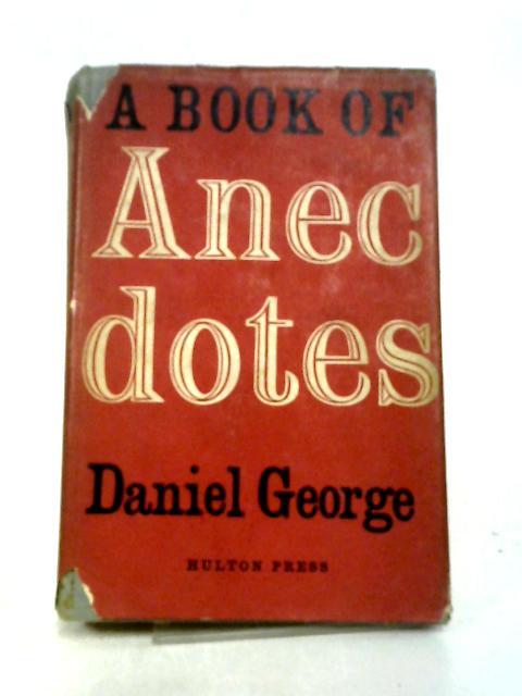 A Book Of Anecdotes, Illustrating Varieties Of Experience In The Lives Of The Illustrious And The Obscure By Daniel George