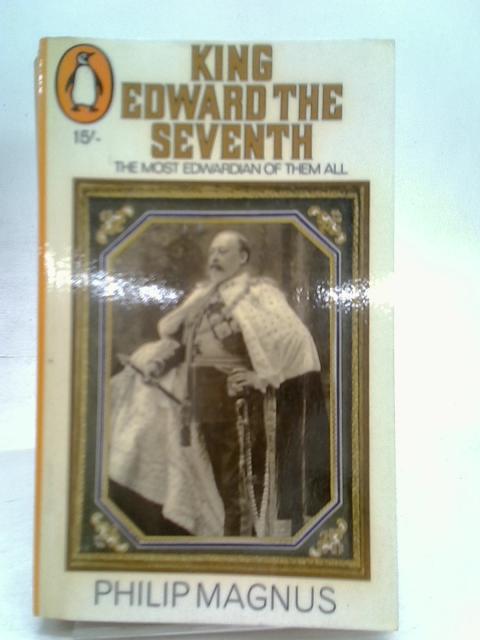 King Edward the Seventh the most Edwardian of them all By Philip Magnus