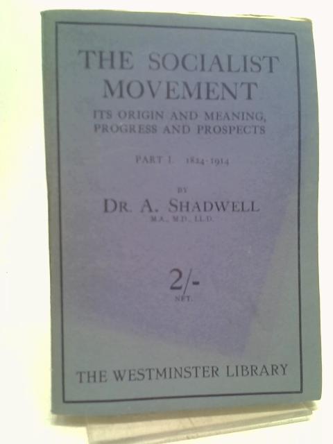 The socialist movement, 1824-1924 : its origin and meaning, progress and prospects. Part 1 The First and Second Phases 1824-1914 By Arthur Shadwell