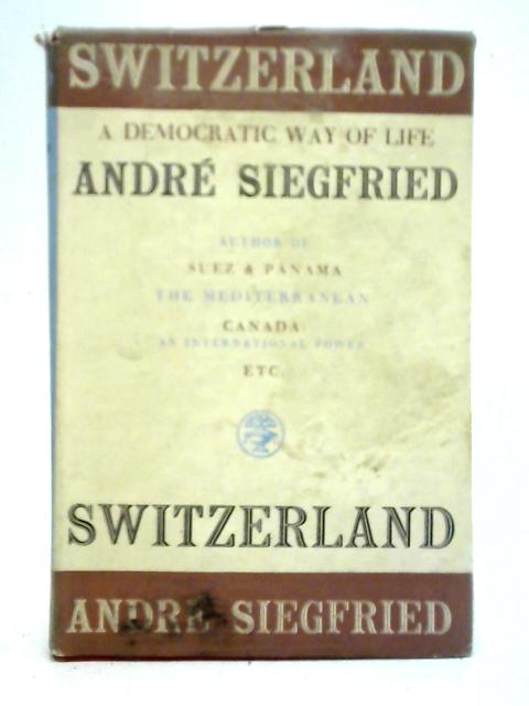 Switzerland: A Democratic Way of Life By Andre Siegfried