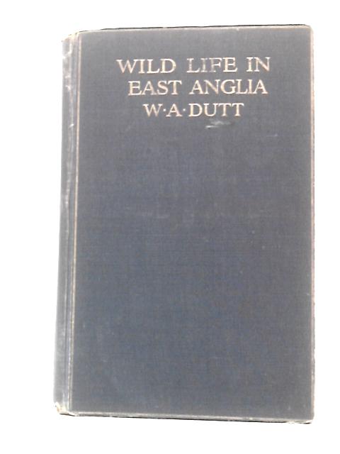 Wild Life in East Anglia By W A Dutt