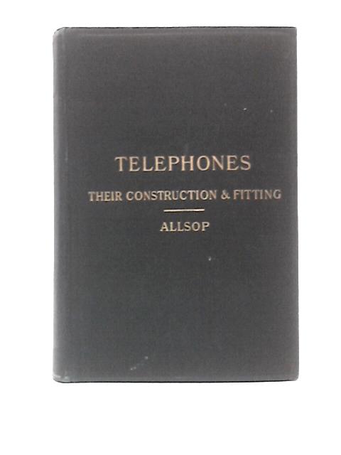 Telephones: Their Construction and Fitting: A Practical Treatise on the Fitting-up and Maintenance of Telephones and the Auxiliary Apparatus By F C Allsop