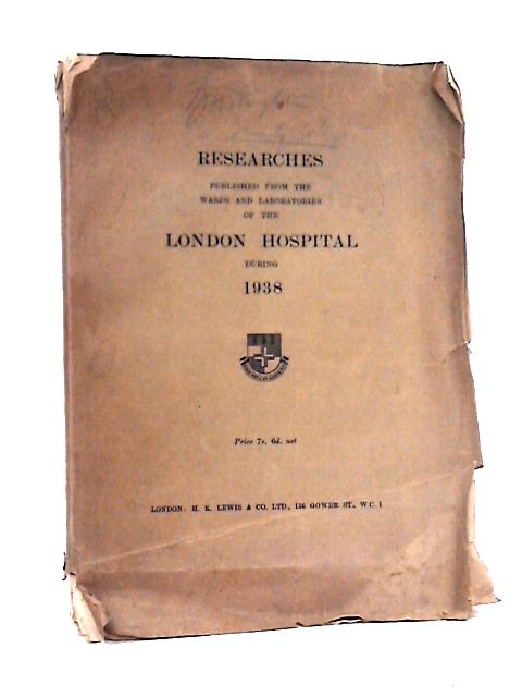 Researches Published from the Wards and Laboratories of the London Hospital During 1938 By Unstated