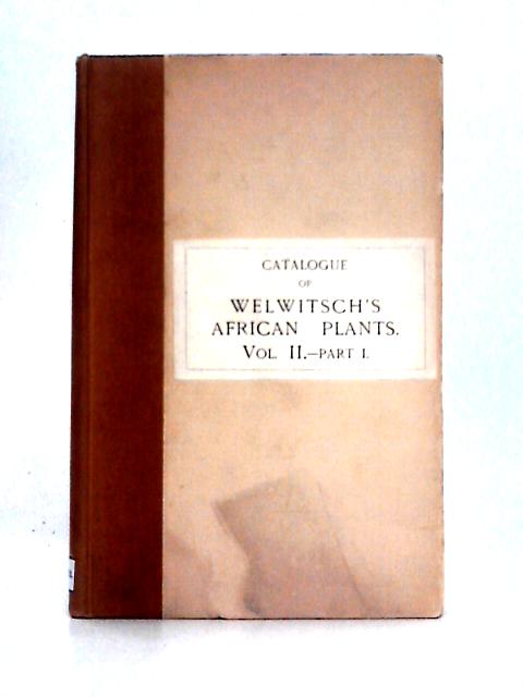 Catalogue of the African Plants Collected by Dr. Friedrich Welwitsch in 1853-61: Volume II Part I By Unstated