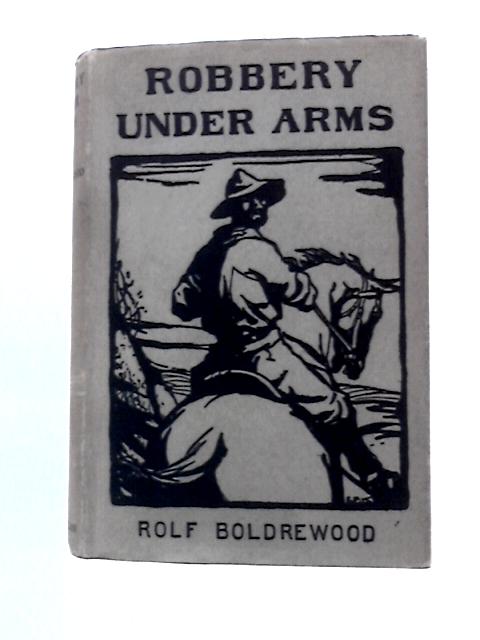 Robbery Under Arms: a Story of Life and Adventure in the Bush and in the Goldfields of Australia By Rolf Boldrewood