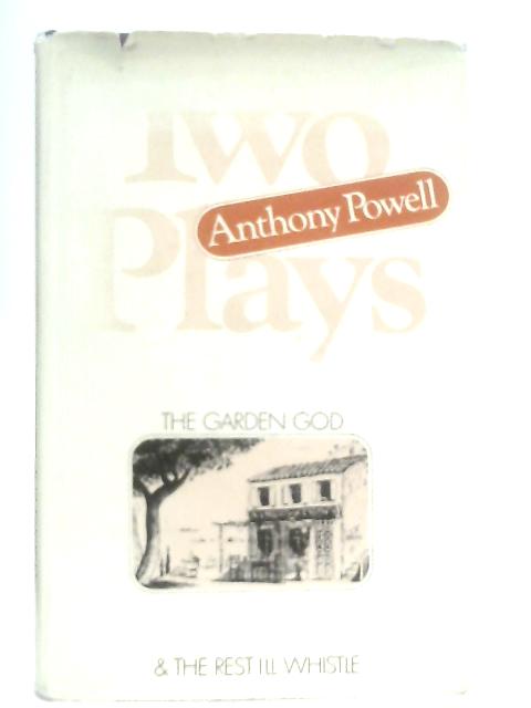 Two Plays by Anthony Powell: The Garden God and Rest I'll Whistle By Anthony Powell