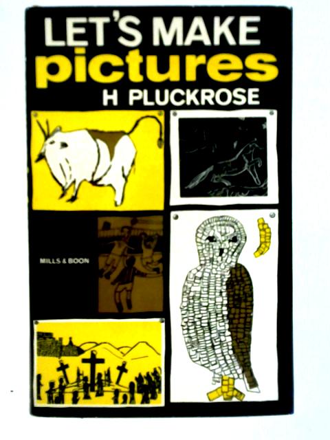Let's Make Pictures: a Handbook of Picture-making Techniques for Teachers in Infant and Junior Schools By H. Pluckrose