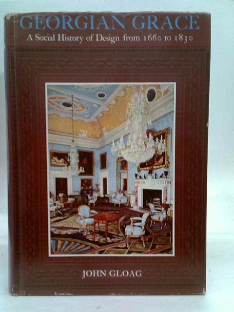 Georgian Grace a social history of design from 1660 - 1830 By John Edwards Gloag