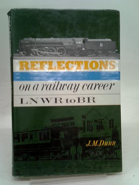 Reflections on a railway career: From L.N.W.R. to B.R By DUNN J M