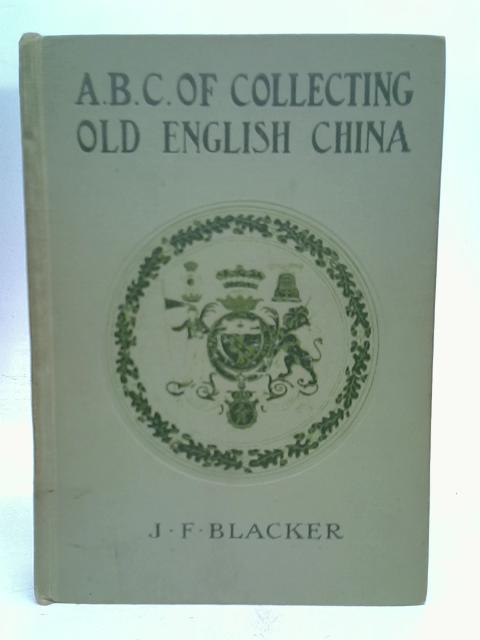 The ABC of Collecting Old English China By J. .F BLACKER