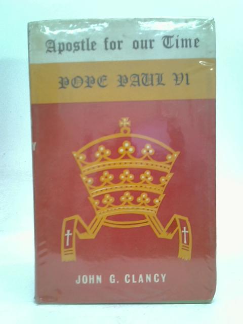 Apostle For Our Time. Pope Paul VI. von John G. Clancy