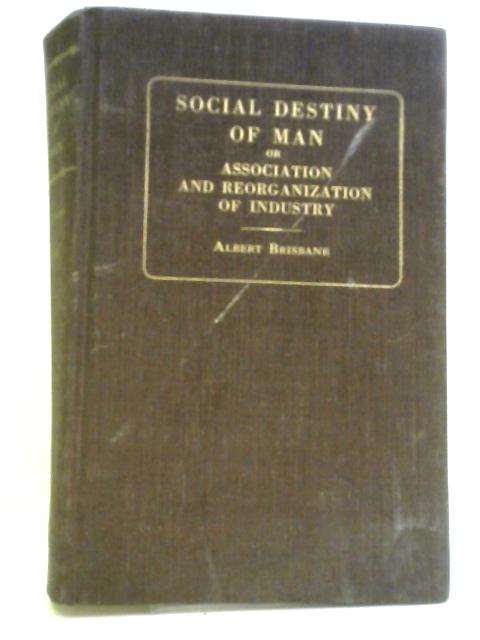 Social Destiny of Man or Association and Reorganisation of Industry By Albert Brisbane