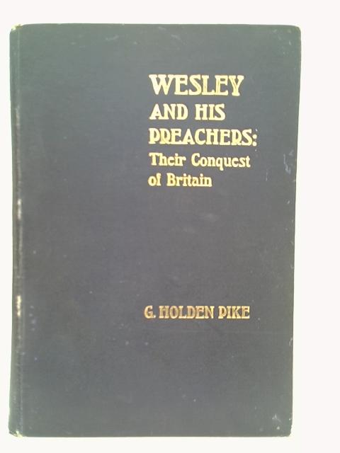 Wesley and His Preachers : Their Conquest of Britain By Godfrey Holden Pike