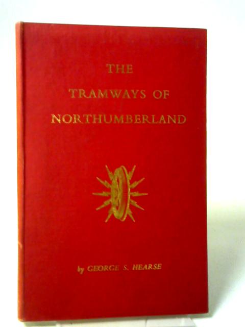 The tramways of Northumberland By George s Hearse