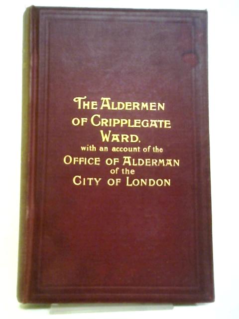 The Aldermen Of Cripplegate Ward From A.D. 1276 To A.D. 1900 par John James Baddeley