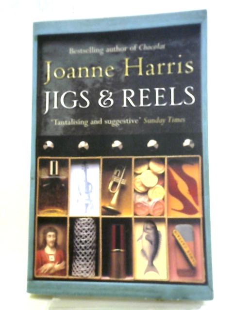 Jigs & Reels: A Collection Of Captivating And Surprising Short Stories From Joanne Harris, The Bestselling Author Of Chocolat von Joanne Harris