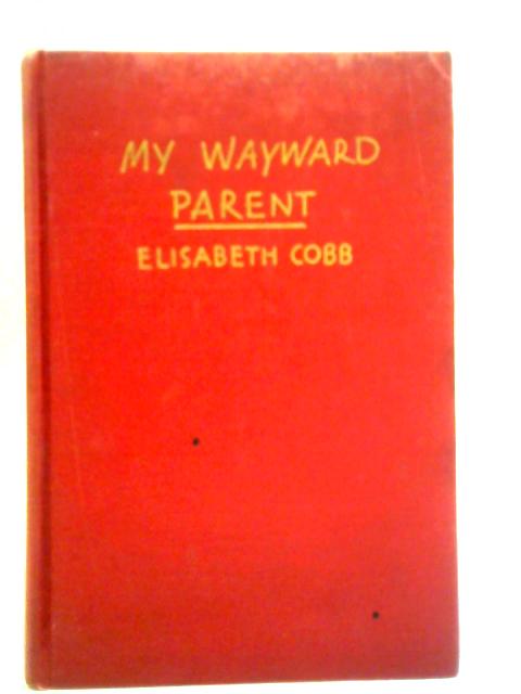 My Wayward Parent; A Book about Irvin S. Cobb By Elisabeth Cobb Chapman