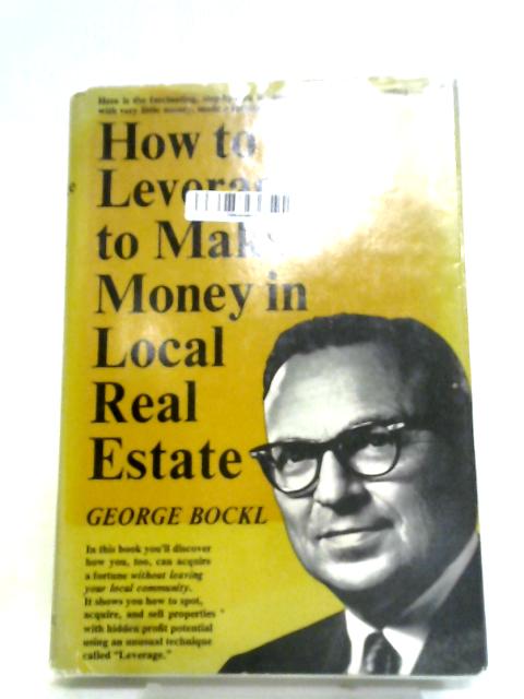 How to Use Leverage to Make Money in Local Real Estate By George Bockl