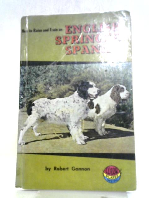 How to Raise And Train An English Springer Spaniel By Robert Gannon