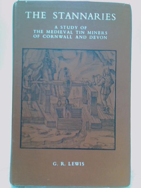 The Stannaries - A Study of the Medieval Tin Miners of Cornwall and Devon von G. R. Lewis