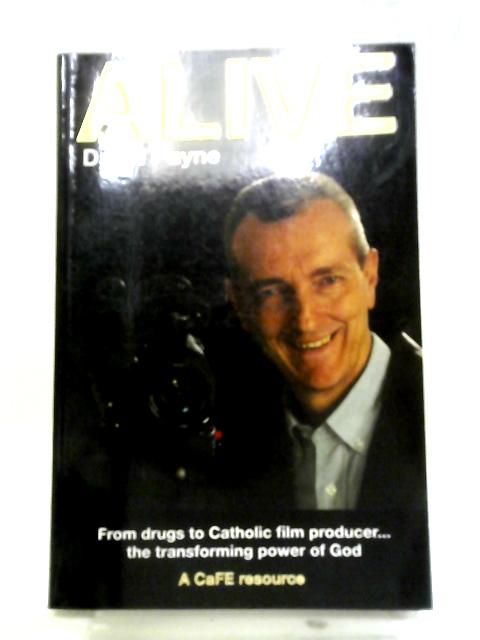 Alive: From Drugs To Catholic Film Producer, The Transforming Power Of God By David Payne