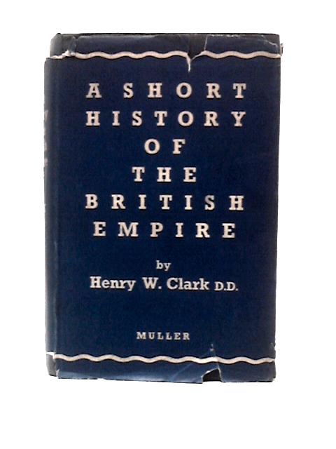 A Short History of the British Empire By Henry W. Clark