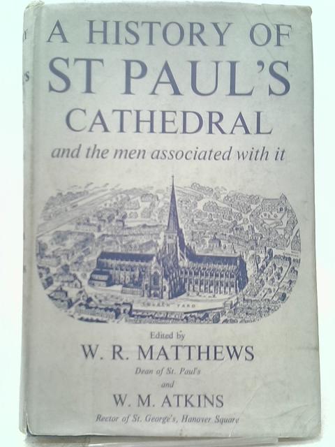 A History Of St. Paul's Cathedral And The Men Associated With It By W. R. Matthews and W. M. Atkins (eds.)