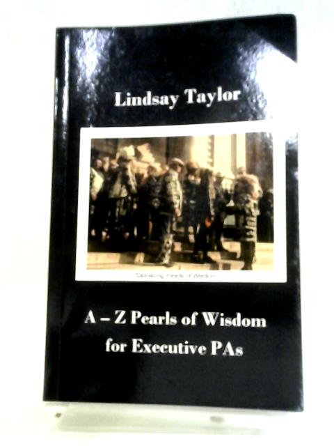 A - Z Pearls of Wisdom for Executive PAs By Lindsay Taylor