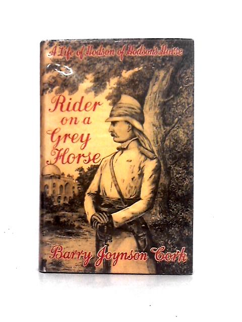 Rider on a Grey Horse: a Life of Hodson of Hodson's Horse By Barry Joynson Cork