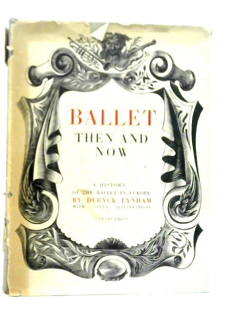 Ballet Then and Now: A History of the Ballet in Europe By Deryck Lynham