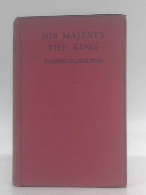 His Majesty the King: Being the chronicle of certain hours in the ill-starred life of Charles the Second of England, during the period of his exile in ... of no account in the history of his time By Cosmo Hamilton