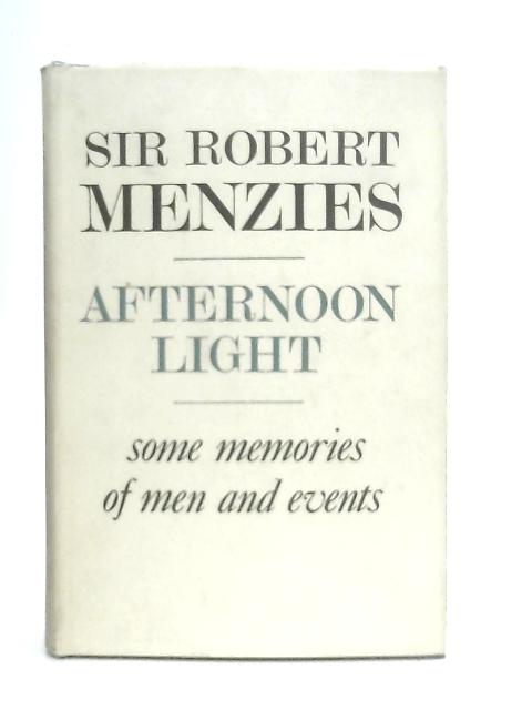 Afternoon Light: Some Memories of Men and Events By Sir Robert G. Menzies