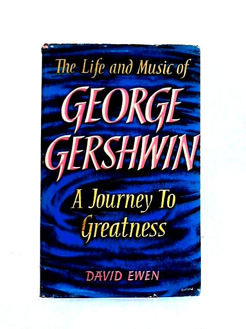 A Journey to Greatness: the Life and Music of George Gershwin By David Ewen