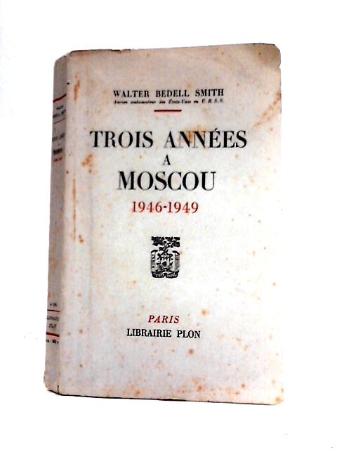 Trois Annees a Moscou 1946-1949 von Walter Bedell Smith