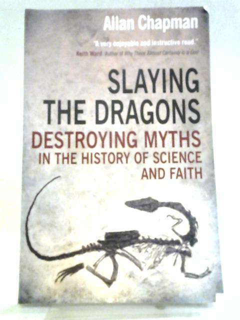 Slaying the Dragons: Destroying Myths In The History Of Science And Faith By Allan Chapman