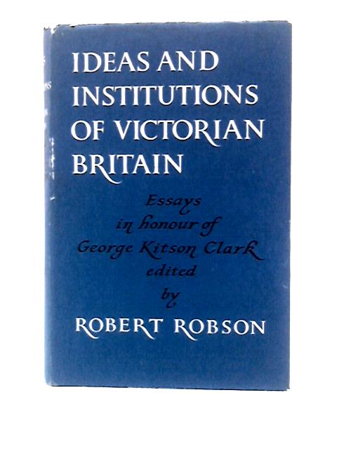 Ideas and Institutions of Victorian Britain: Essays in Honour of George Kitson Clark von Robert Robson (Ed.)