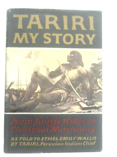 Tariri: My Story: From Jungle Killer to Christian Missionary von Tariri & Ethel EmilyWallis