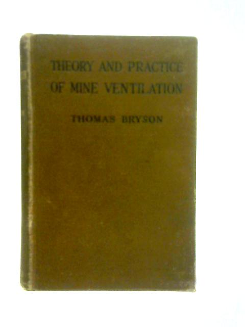 Theory and Practice of Mine Ventilation: A Text Book for Students and a Book of Reference for Managers and Undermanagers By Thomas Bryson