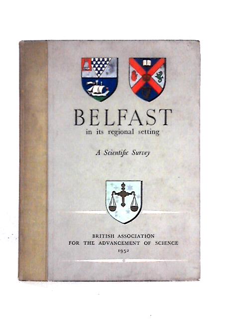 Belfast in Its Regional Setting: a Scientific Survey; Prepared for the Meeting Held in Belfast 3rd to 10th September,1952 By British Association For The Advancement Of Science